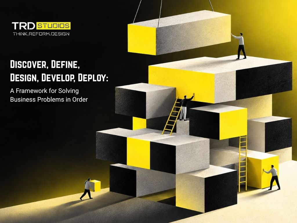 Discover, Define, Design, Develop, Deploy: A Framework for Solving Business Problems in Order